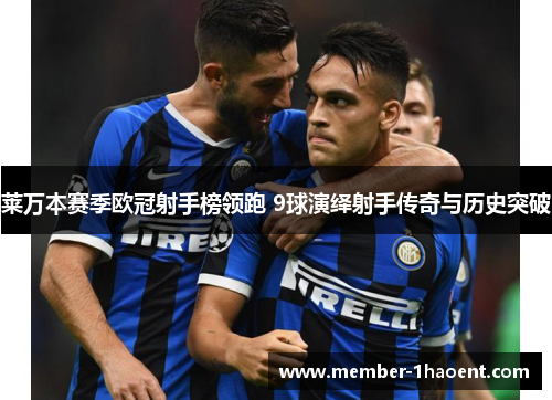 莱万本赛季欧冠射手榜领跑 9球演绎射手传奇与历史突破 莱万本赛季欧冠射手榜领跑 9球演绎射手传奇与历史突破