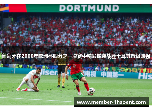 葡萄牙在2000年欧洲杯四分之一决赛中精彩逆袭战胜土耳其晋级四强 葡萄牙在2000年欧洲杯四分之一决赛中精彩逆袭战胜土耳其晋级四强