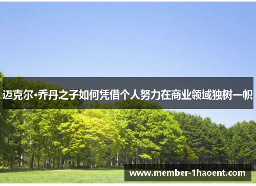 迈克尔·乔丹之子如何凭借个人努力在商业领域独树一帜