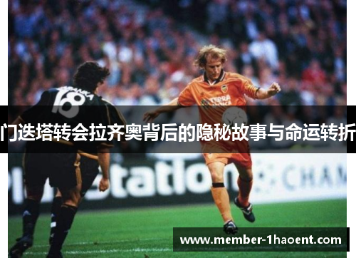 门迭塔转会拉齐奥背后的隐秘故事与命运转折 门迭塔转会拉齐奥背后的隐秘故事与命运转折