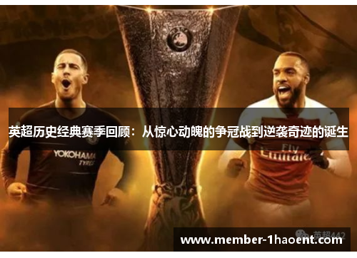 英超历史经典赛季回顾:从惊心动魄的争冠战到逆袭奇迹的诞生 英超历史经典赛季回顾:从惊心动魄的争冠战到逆袭奇迹的诞生