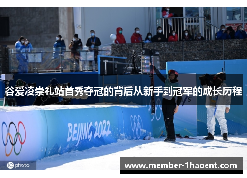 谷爱凌崇礼站首秀夺冠的背后从新手到冠军的成长历程 谷爱凌崇礼站首秀夺冠的背后从新手到冠军的成长历程