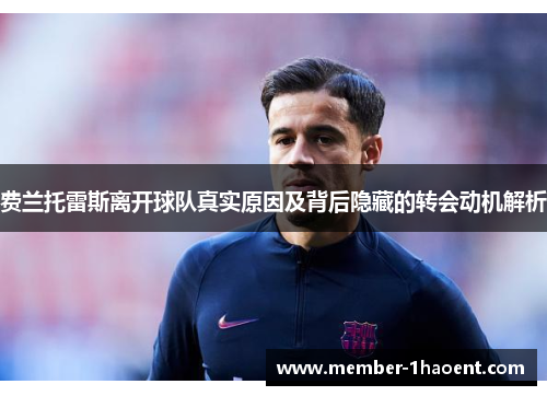 费兰托雷斯离开球队真实原因及背后隐藏的转会动机解析 费兰托雷斯离开球队真实原因及背后隐藏的转会动机解析