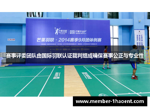 赛事评委团队由国际羽联认证裁判组成确保赛事公正与专业性