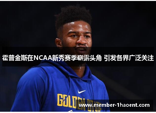 霍普金斯在NCAA新秀赛季崭露头角 引发各界广泛关注 霍普金斯在NCAA新秀赛季崭露头角 引发各界广泛关注