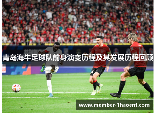 青岛海牛足球队前身演变历程及其发展历程回顾 青岛海牛足球队前身演变历程及其发展历程回顾