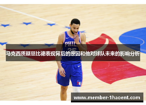 马克西质疑恩比德表现背后的原因和他对球队未来的影响分析