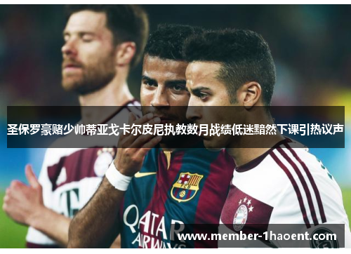 圣保罗豪赌少帅蒂亚戈卡尔皮尼执教数月战绩低迷黯然下课引热议声